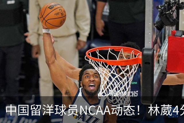 中国留洋球员NCAA动态！林葳4分钟5分地位下跌，张博源无上场时间