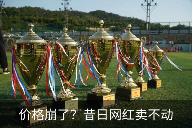 价格崩了？昔日网红卖不动