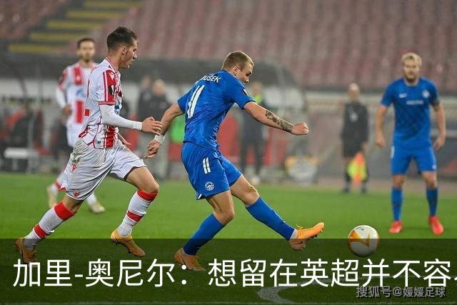 加里-奥尼尔：想留在英超并不容易，我们也想争取更高的排名