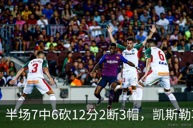 半场7中6砍12分2断3帽，凯斯勒攻防两端压制快船