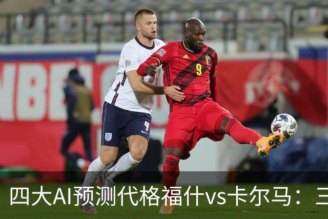 四大AI预测代格福什vs卡尔马：三家看好主胜，Kimi倾向平局