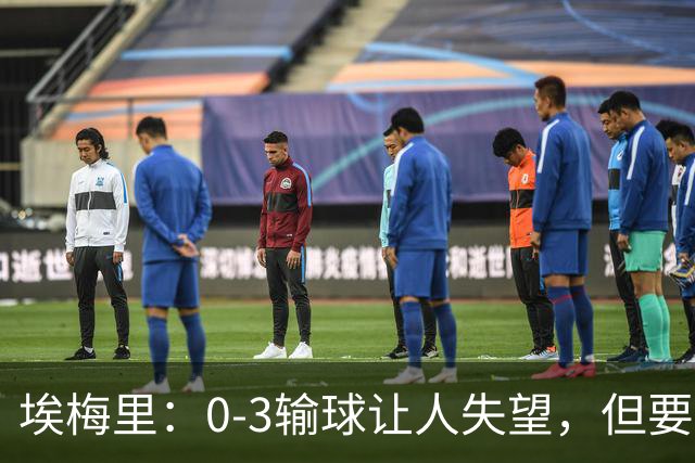 埃梅里：0-3输球让人失望，但要看到一些球员的进步