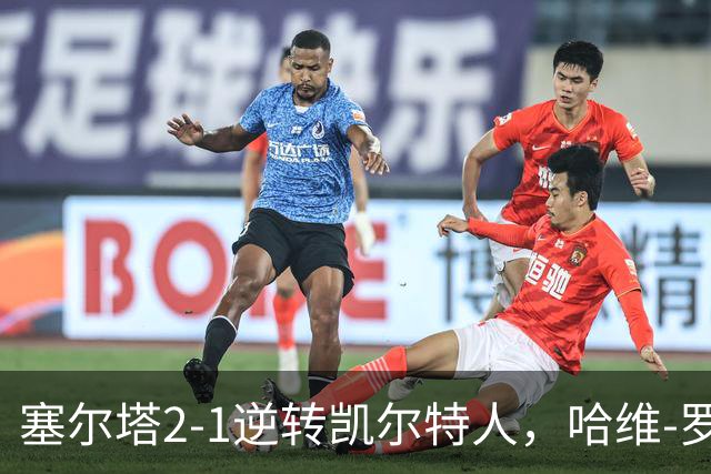 塞尔塔2-1逆转凯尔特人，哈维-罗德里格斯独中两元