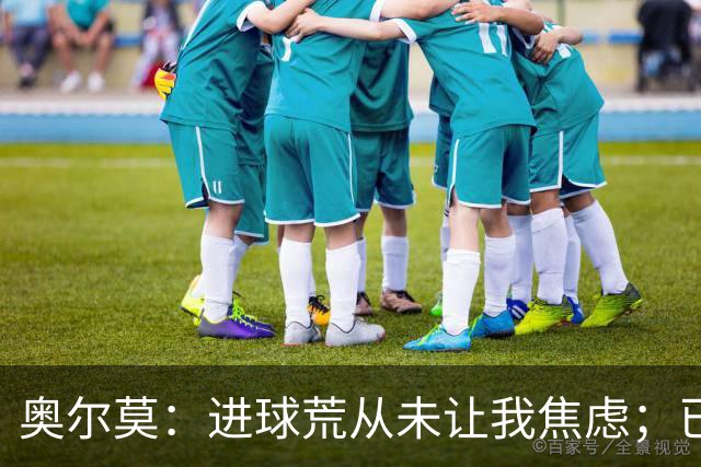 奥尔莫：进球荒从未让我焦虑；已为巴黎和国家德比做好准备