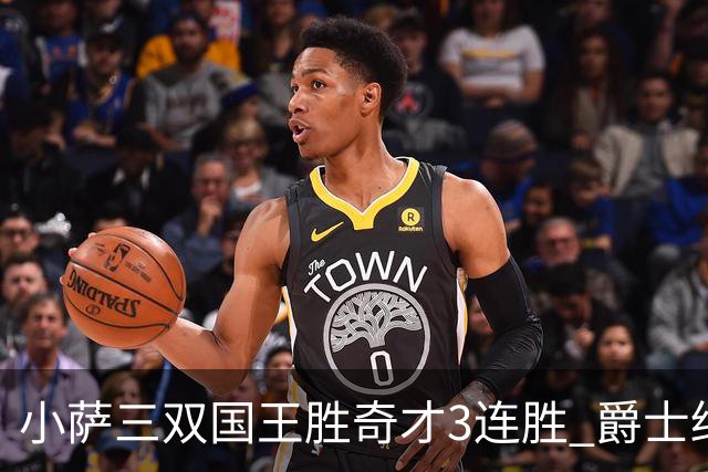 小萨三双国王胜奇才3连胜 爵士终结篮网3连胜