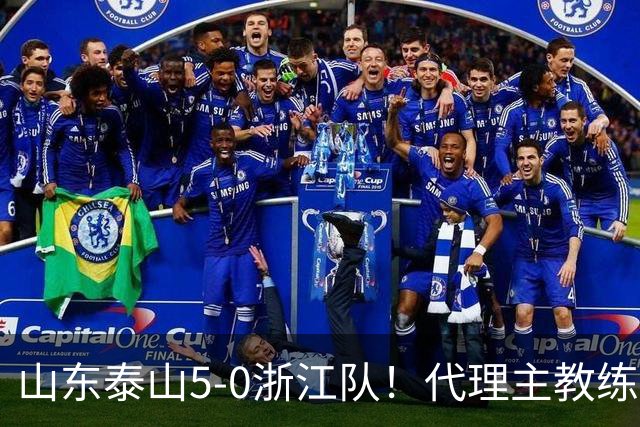 山东泰山5-0浙江队！代理主教练回应，王钰栋表态，中超排名更新