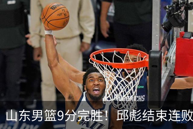 山东男篮9分完胜！邱彪结束连败，陈林坚爆发，王岚嵚27分
