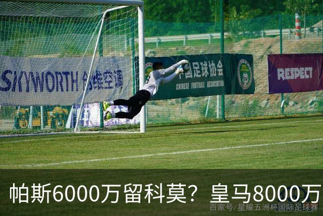 帕斯6000万留科莫？皇马8000万回购棋局解析