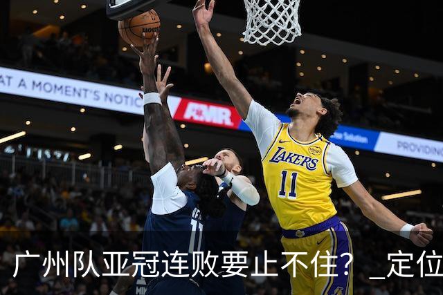 广州队亚冠连败要止不住？ 定位球防守总漏人丢球