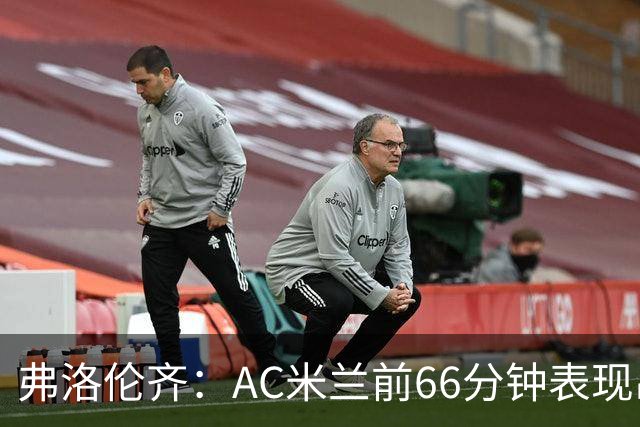 弗洛伦齐：AC米兰前66分钟表现出了高水准，但之后就像是突然断电