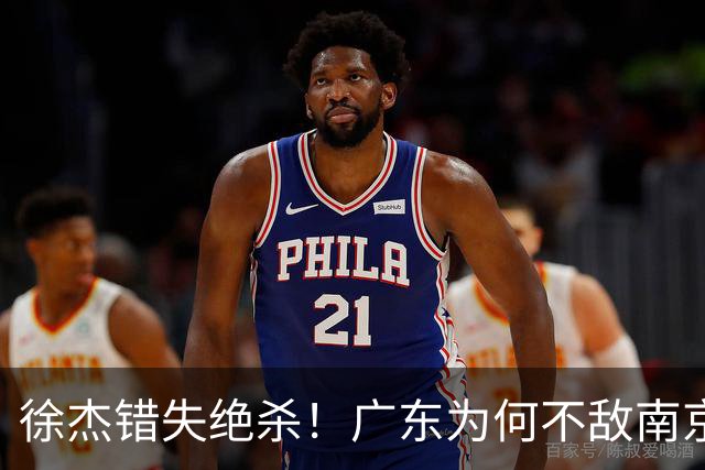 徐杰错失绝杀！广东为何不敌南京，媒体人说出原因，裁判太抢戏