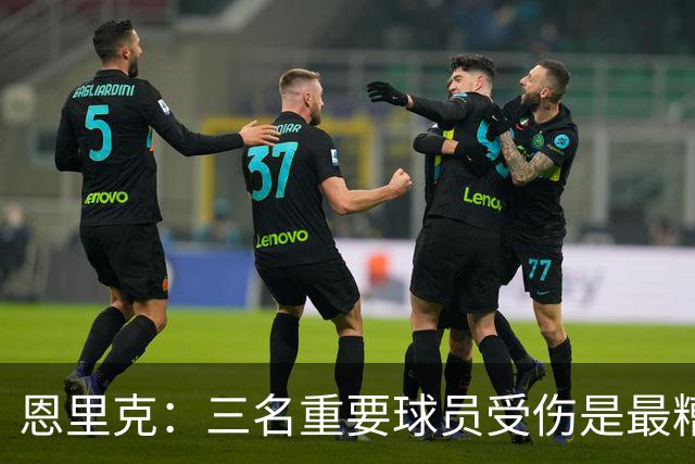 恩里克：三名重要球员受伤是最糟糕的消息，但高水平足球就是这样
