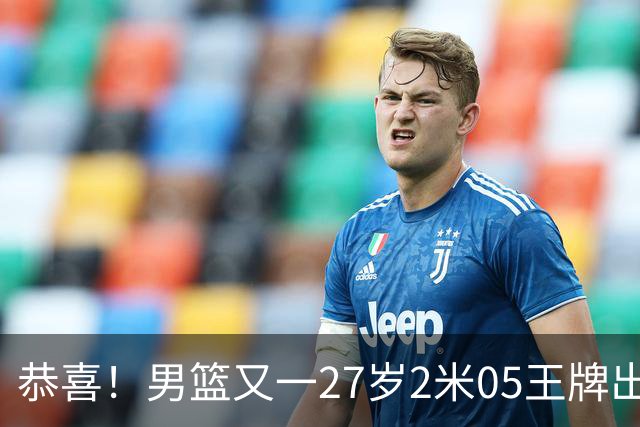 恭喜！男篮又一27岁2米05王牌出炉：轰28+4，郭士强招他吗？
