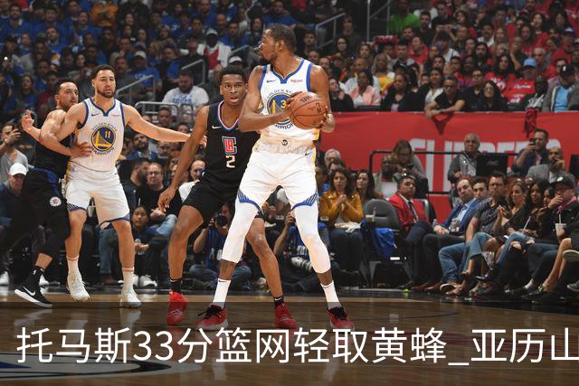托马斯33分篮网轻取黄蜂 亚历山大32+9雷霆胜