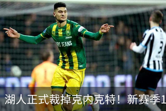 湖人正式裁掉克内克特！新赛季15+3阵容出炉：东契奇小里领衔