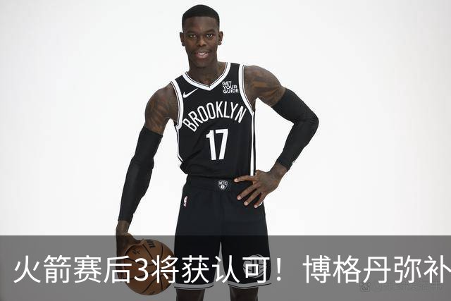 火箭赛后3将获认可！博格丹弥补弱点，KD给足阿门范弗利特肯定！