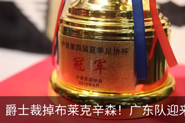 爵士裁掉布莱克辛森！广东队迎来签约机会，这可是亚帅的答案？‍