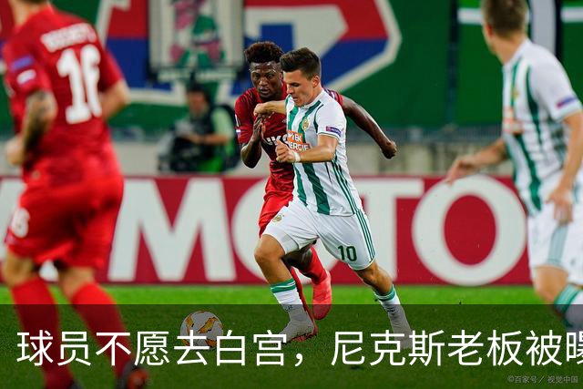 球员不愿去白宫，尼克斯老板被曝闹情绪