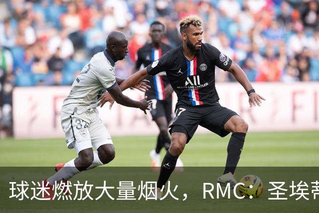 球迷燃放大量烟火，RMC：圣埃蒂安北看台可能被处以部分空场