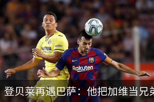 登贝莱再遇巴萨：他把加维当兄弟，离队风波后仍念旧情