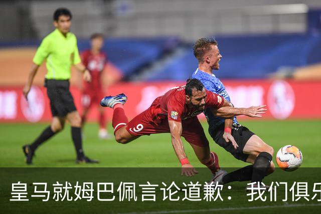 皇马就姆巴佩言论道歉：我们俱乐部对中国、中国的历史、文化和人民，以及数百万中国球迷，都怀有深深的敬意