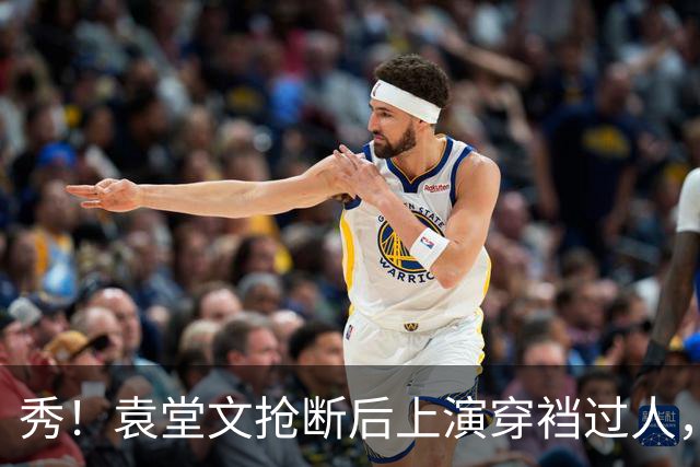 秀！袁堂文抢断后上演穿裆过人，随后再送精彩助攻
