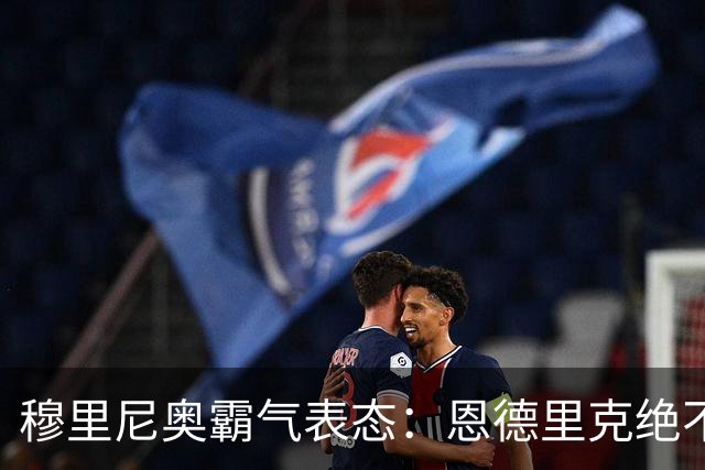 穆里尼奥霸气表态：恩德里克绝不离队，皇马锋线引竞争
