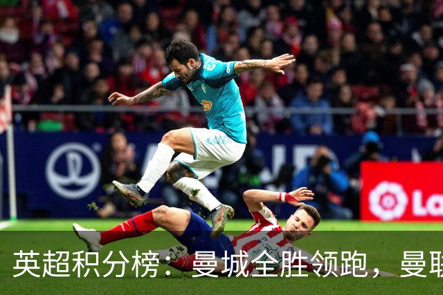 英超积分榜：曼城全胜领跑，曼联第13，热刺脱离降级区