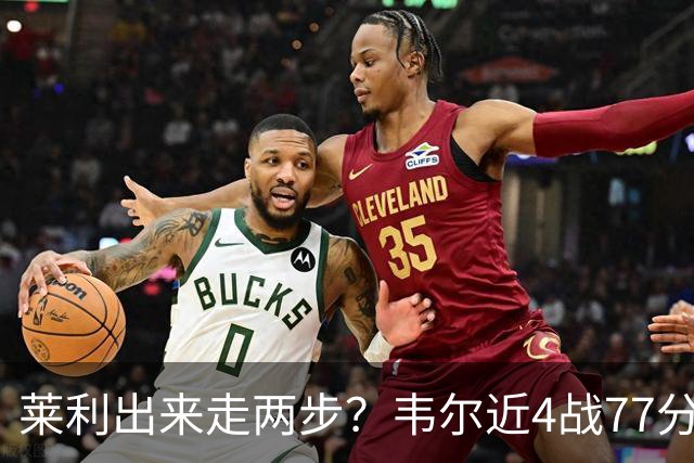 莱利出来走两步？韦尔近4战77分钟53分43板 热巴132分钟47分29板