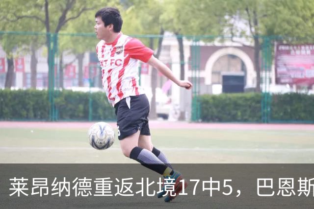 莱昂纳德重返北境17中5，巴恩斯23+6+5，猛龙43分血洗公牛