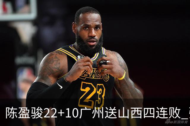 陈盈骏22+10广州送山西四连败 张宁25+5+6