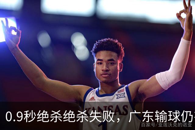 0.9秒绝杀绝杀失败，广东输球仍有好消息，赛后迎来四大收获