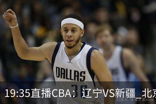 19:35直播CBA：辽宁VS新疆 北京VS广州等7场