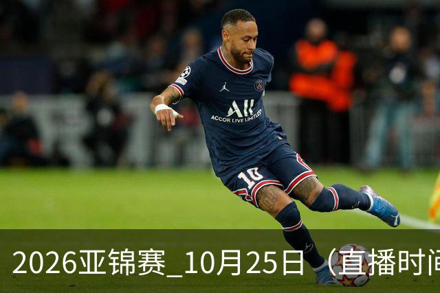 2026亚锦赛 10月25日（直播时间）国乒赛程：蒯曼VS张本美和，温瑞博VS张本智和