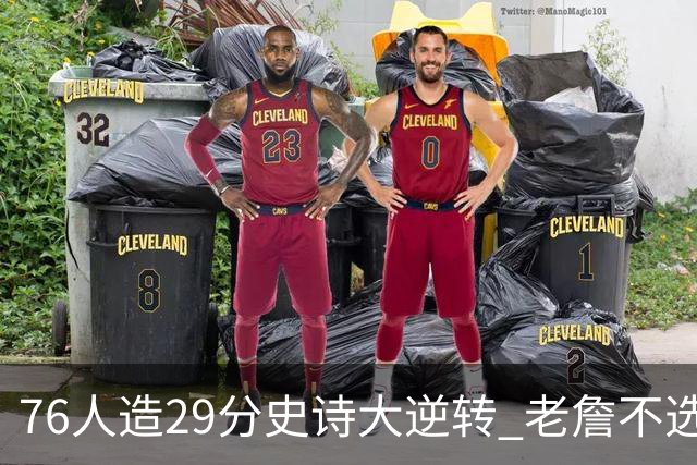 76人造29分史诗大逆转 老詹不选骑士原因找到了？