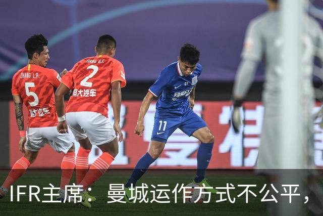 IFR主席：曼城运作方式不公平，或首次面临被强制出售