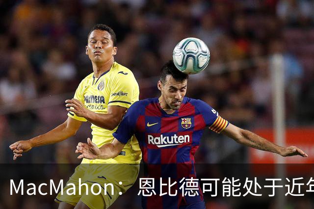 MacMahon：恩比德可能处于近年来最佳身体状态 防守表现很出色