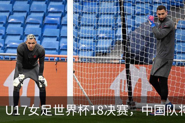 U17女足世界杯1/8决赛，中国队将战法国队